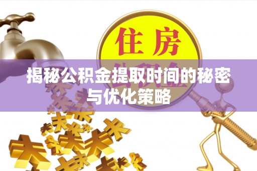 鸟松揭秘公积金提取时间的秘密与优化策略