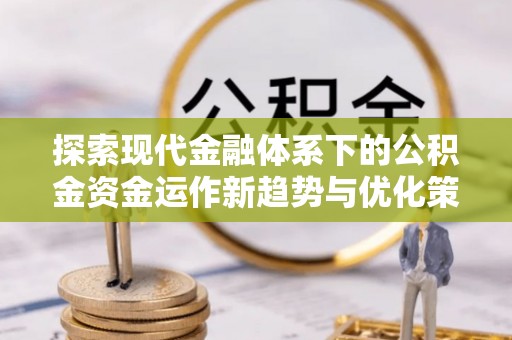鸟松探索现代金融体系下的公积金资金运作新趋势与优化策略