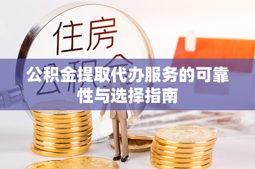 鸟松公积金提取代办服务的可靠性与选择指南