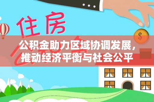 鸟松公积金助力区域协调发展，推动经济平衡与社会公平