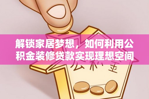 鸟松解锁家居梦想，如何利用公积金装修贷款实现理想空间