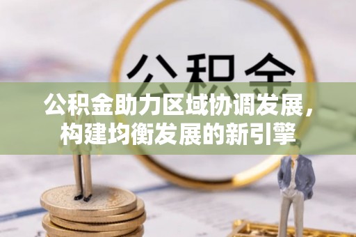 鸟松公积金助力区域协调发展，构建均衡发展的新引擎