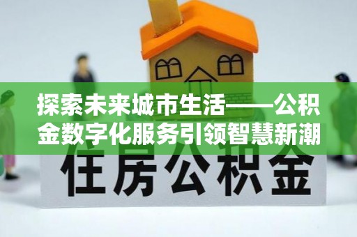 鸟松探索未来城市生活——公积金数字化服务引领智慧新潮流