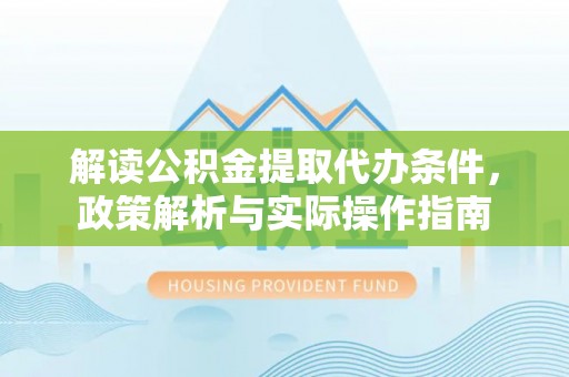 鸟松解读公积金提取代办条件，政策解析与实际操作指南