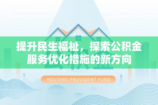 鸟松提升民生福祉，探索公积金服务优化措施的新方向