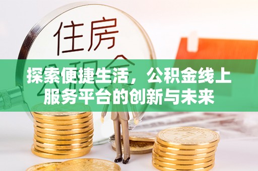 鸟松探索便捷生活，公积金线上服务平台的创新与未来