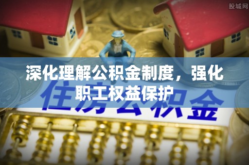 鸟松深化理解公积金制度，强化职工权益保护