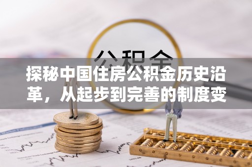 鸟松探秘中国住房公积金历史沿革，从起步到完善的制度变迁