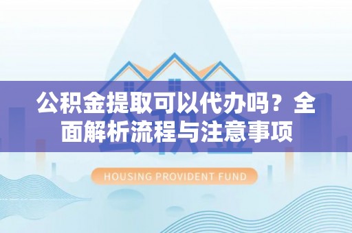 鸟松公积金提取可以代办吗？全面解析流程与注意事项
