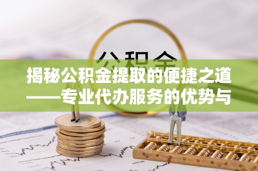 鸟松揭秘公积金提取的便捷之道——专业代办服务的优势与选择
