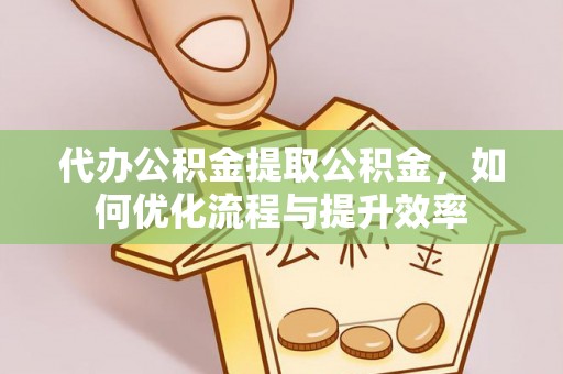 鸟松代办公积金提取公积金，如何优化流程与提升效率