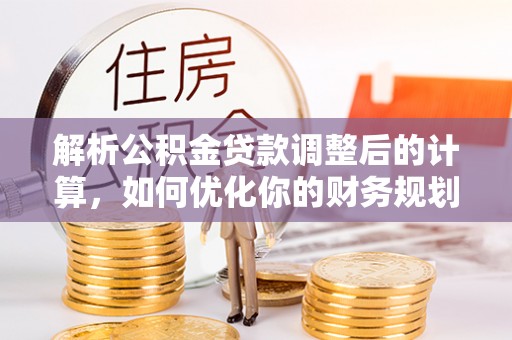 鸟松解析公积金贷款调整后的计算，如何优化你的财务规划