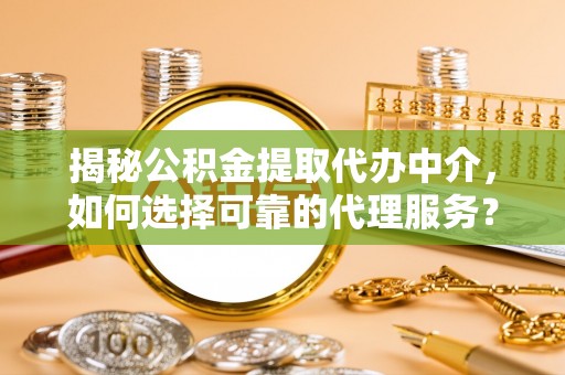 鸟松揭秘公积金提取代办中介，如何选择可靠的代理服务？