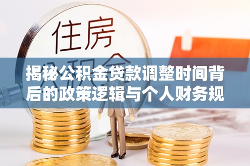 鸟松揭秘公积金贷款调整时间背后的政策逻辑与个人财务规划