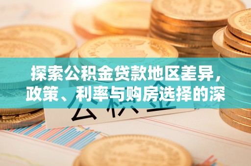 鸟松探索公积金贷款地区差异，政策、利率与购房选择的深度解析