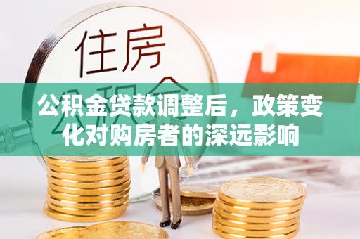 鸟松公积金贷款调整后，政策变化对购房者的深远影响