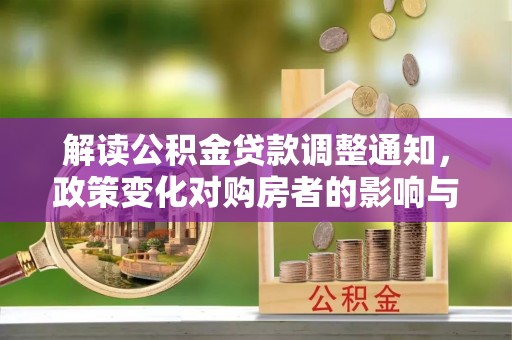 鸟松解读公积金贷款调整通知，政策变化对购房者的影响与机遇