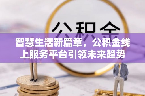 鸟松智慧生活新篇章，公积金线上服务平台引领未来趋势