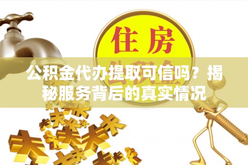 鸟松公积金代办提取可信吗？揭秘服务背后的真实情况