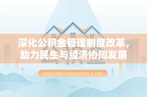 鸟松深化公积金管理制度改革，助力民生与经济协同发展