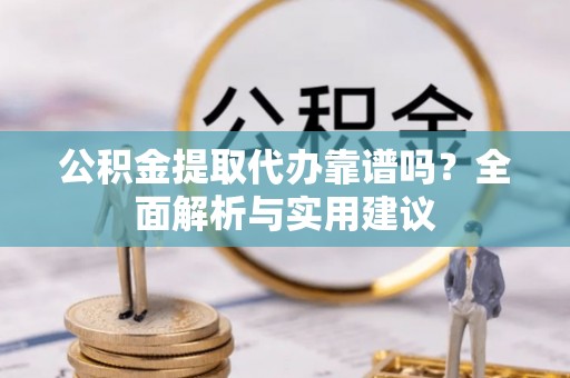鸟松公积金提取代办靠谱吗？全面解析与实用建议