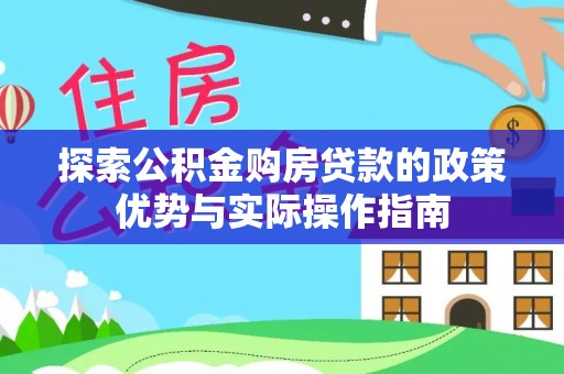 鸟松探索公积金购房贷款的政策优势与实际操作指南