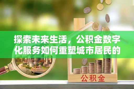 鸟松探索未来生活，公积金数字化服务如何重塑城市居民的财务管理