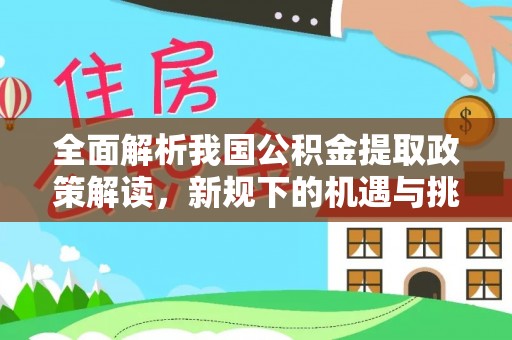 鸟松全面解析我国公积金提取政策解读，新规下的机遇与挑战