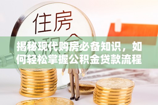 鸟松揭秘现代购房必备知识，如何轻松掌握公积金贷款流程