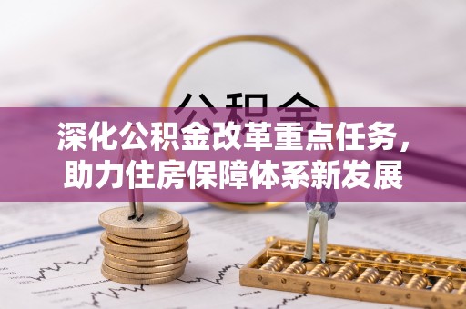 鸟松深化公积金改革重点任务，助力住房保障体系新发展