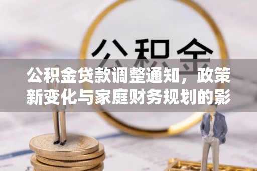 鸟松公积金贷款调整通知，政策新变化与家庭财务规划的影响