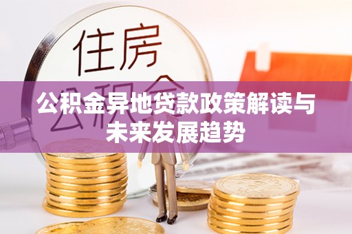 鸟松公积金异地贷款政策解读与未来发展趋势