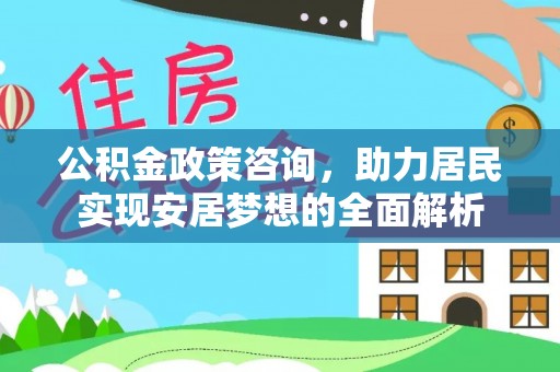 鸟松公积金政策咨询，助力居民实现安居梦想的全面解析