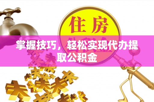 鸟松掌握技巧，轻松实现代办提取公积金