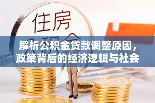 鸟松解析公积金贷款调整原因，政策背后的经济逻辑与社会影响