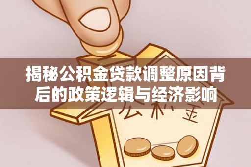 鸟松揭秘公积金贷款调整原因背后的政策逻辑与经济影响
