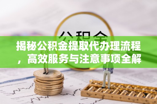鸟松揭秘公积金提取代办理流程，高效服务与注意事项全解析