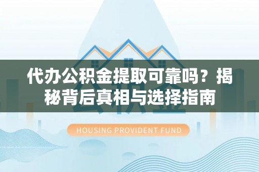 鸟松代办公积金提取可靠吗？揭秘背后真相与选择指南