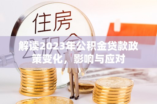 鸟松解读2023年公积金贷款政策变化，影响与应对