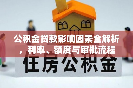 鸟松公积金贷款影响因素全解析，利率、额度与审批流程
