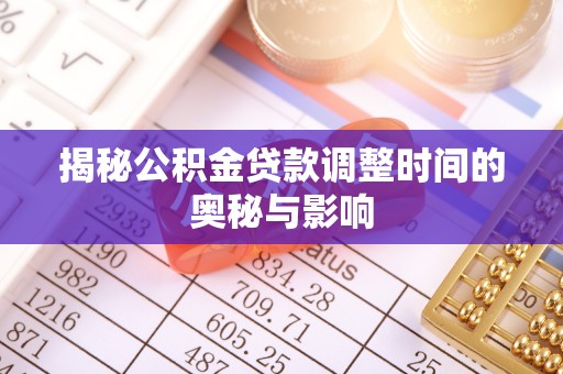 鸟松揭秘公积金贷款调整时间的奥秘与影响