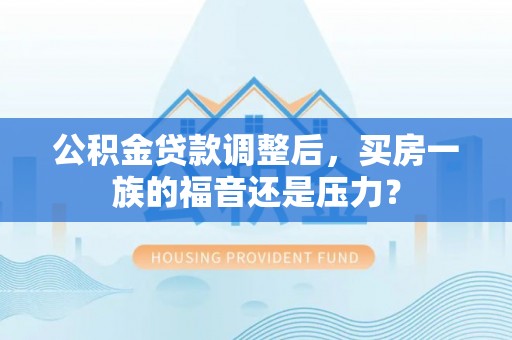 鸟松公积金贷款调整后，买房一族的福音还是压力？