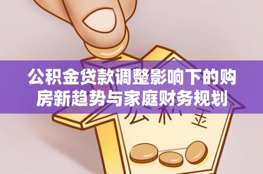 鸟松公积金贷款调整影响下的购房新趋势与家庭财务规划