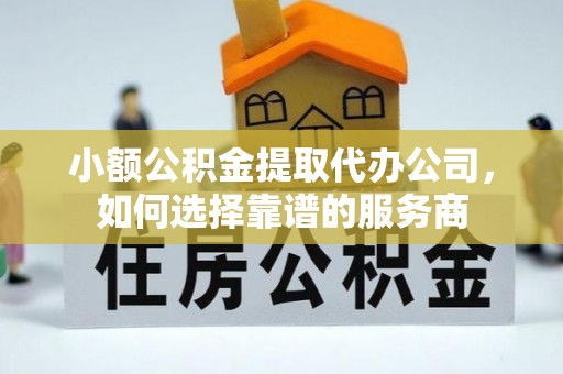 鸟松小额公积金提取代办公司，如何选择靠谱的服务商