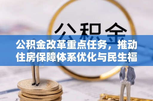鸟松公积金改革重点任务，推动住房保障体系优化与民生福祉提升