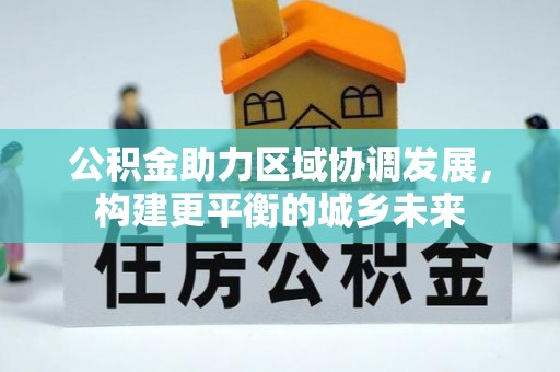 鸟松公积金助力区域协调发展，构建更平衡的城乡未来