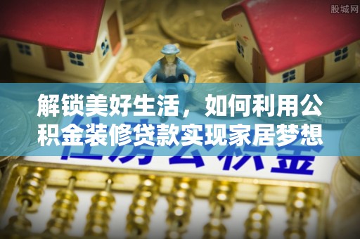 鸟松解锁美好生活，如何利用公积金装修贷款实现家居梦想
