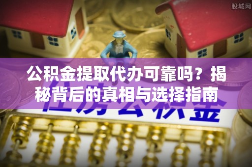 鸟松公积金提取代办可靠吗？揭秘背后的真相与选择指南