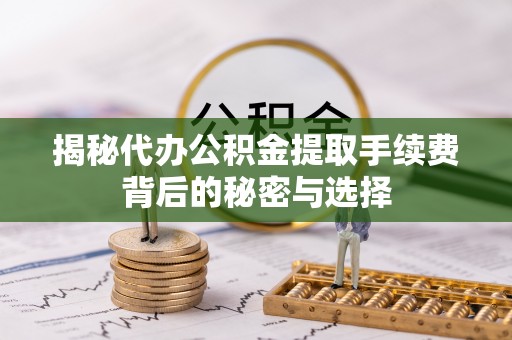 鸟松揭秘代办公积金提取手续费背后的秘密与选择