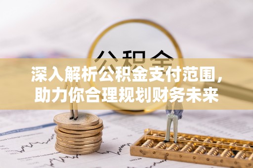 鸟松深入解析公积金支付范围，助力你合理规划财务未来